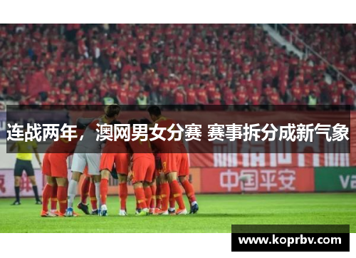 连战两年，澳网男女分赛 赛事拆分成新气象