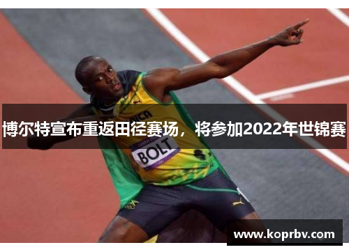 博尔特宣布重返田径赛场，将参加2022年世锦赛