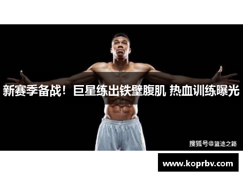 新赛季备战！巨星练出铁壁腹肌 热血训练曝光